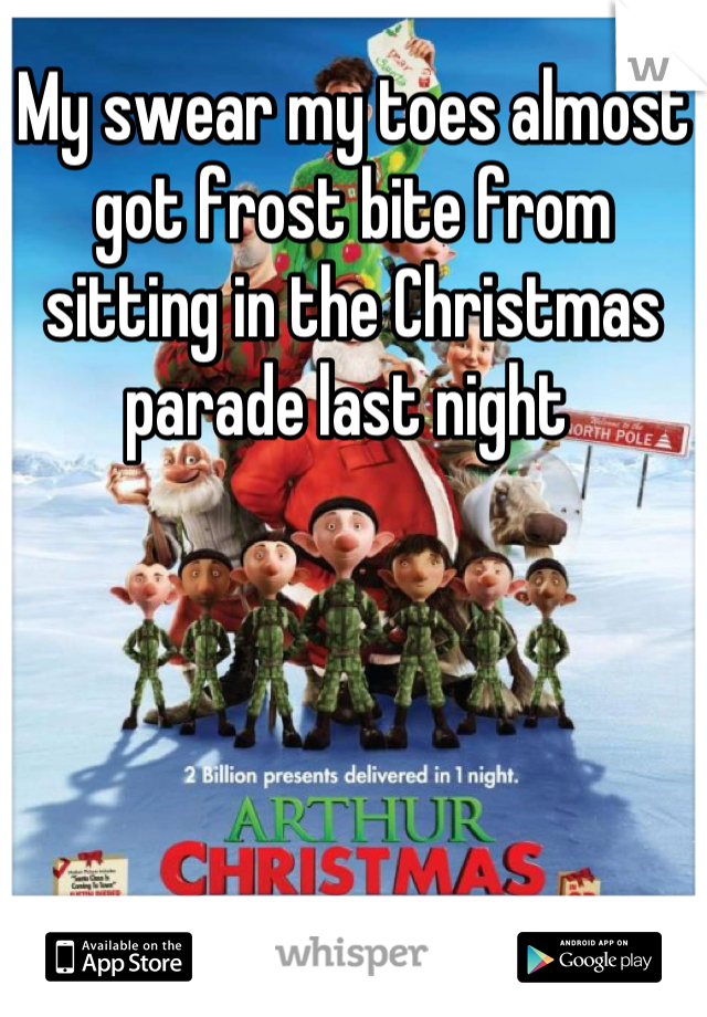 My swear my toes almost got frost bite from sitting in the Christmas parade last night 