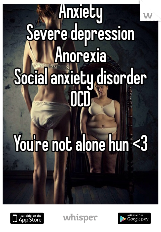 Anxiety
Severe depression
Anorexia
Social anxiety disorder
OCD

You're not alone hun <3