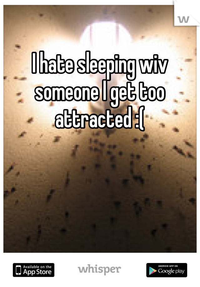 I hate sleeping wiv someone I get too attracted :(