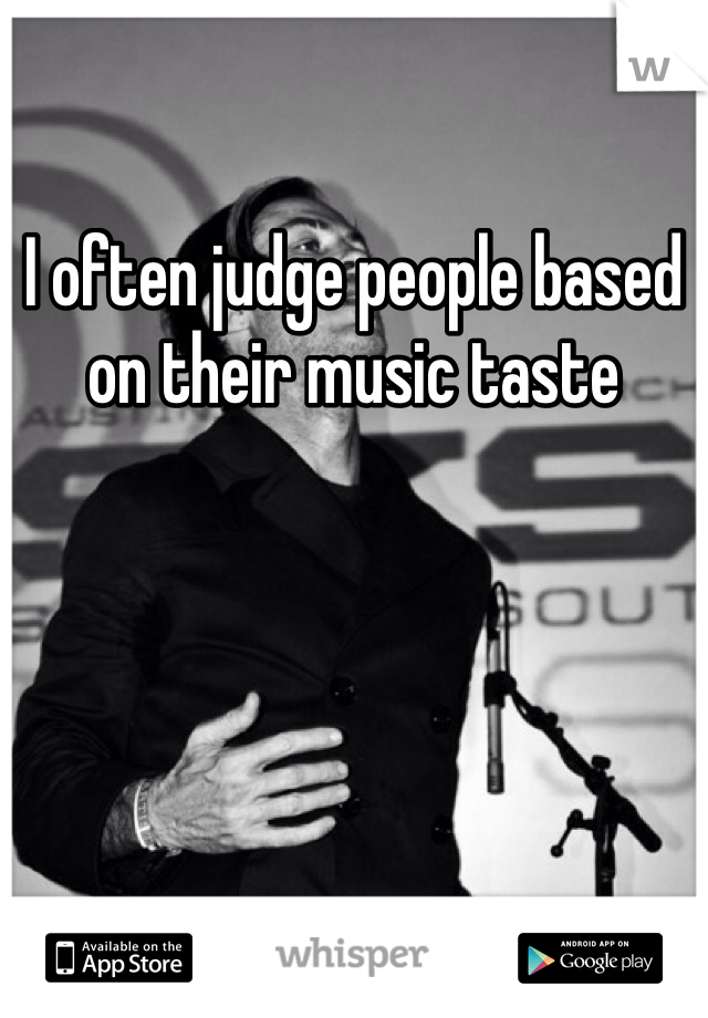 I often judge people based on their music taste