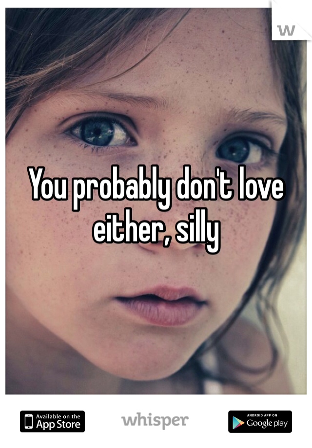 You probably don't love either, silly