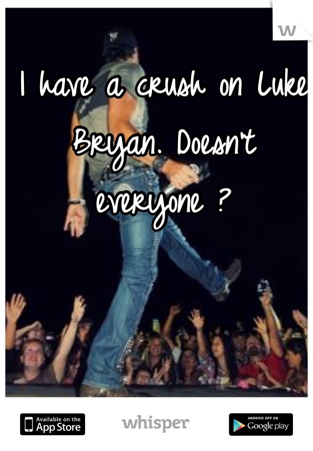 I have a crush on Luke Bryan. Doesn't everyone ?