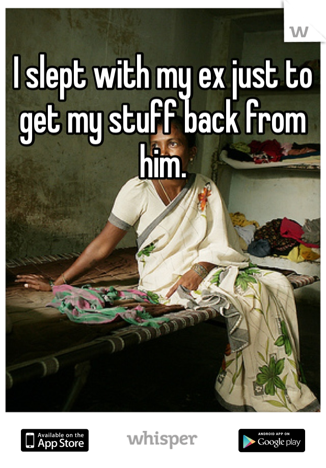 I slept with my ex just to get my stuff back from him. 