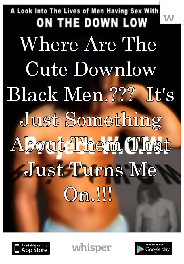 Where Are The Cute Downlow Black Men.???  It's Just Something About Them That Just Turns Me On.!!! 