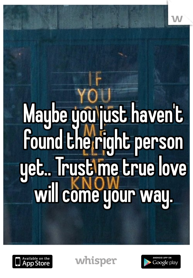 Maybe you just haven't found the right person yet.. Trust me true love will come your way. 