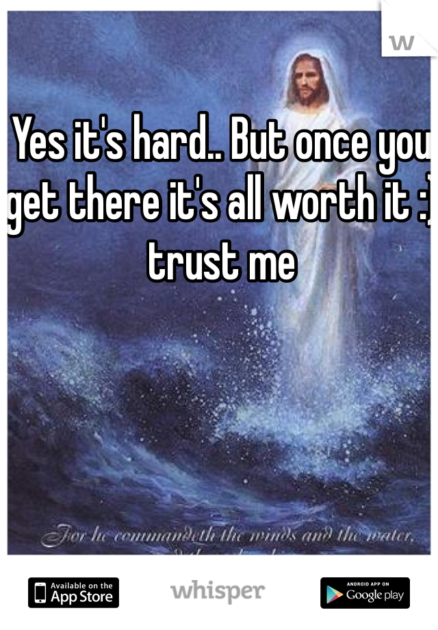 Yes it's hard.. But once you get there it's all worth it :) trust me 