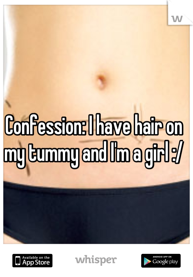 Confession: I have hair on my tummy and I'm a girl :/
