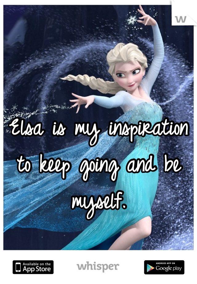 


Elsa is my inspiration to keep going and be myself.