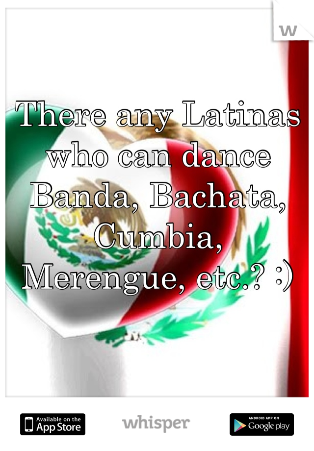 There any Latinas who can dance Banda, Bachata, Cumbia, Merengue, etc.? :)