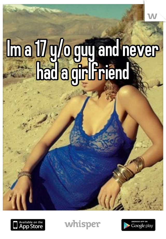 Im a 17 y/o guy and never had a girlfriend