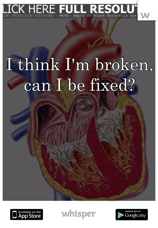 I think I'm broken, can I be fixed?