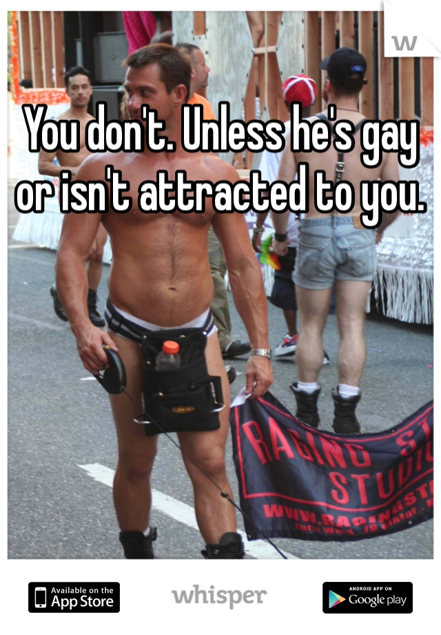 You don't. Unless he's gay or isn't attracted to you.