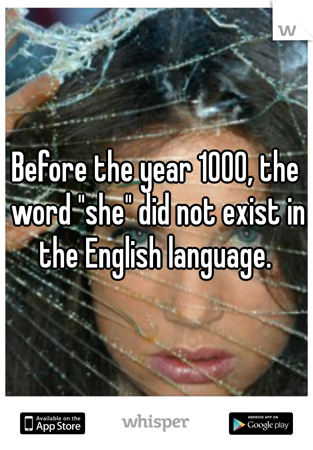Before the year 1000, the word "she" did not exist in the English language. 