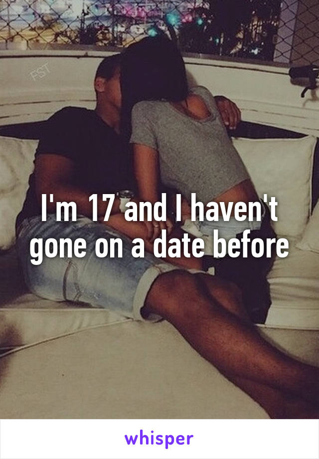 I'm 17 and I haven't gone on a date before