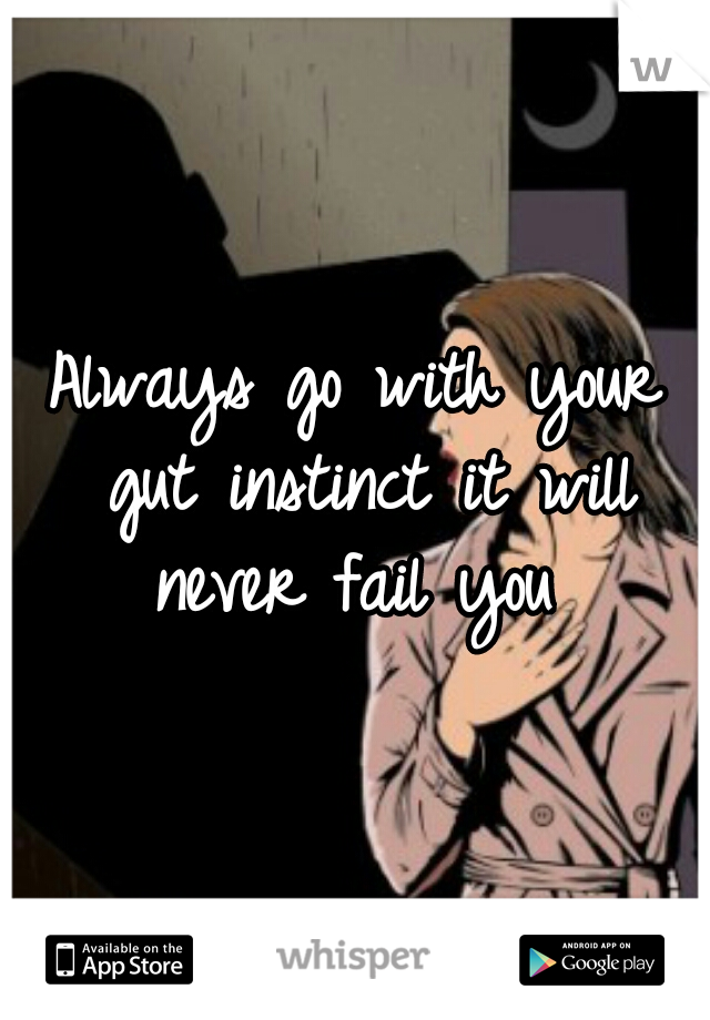 Always go with your gut instinct it will never fail you 