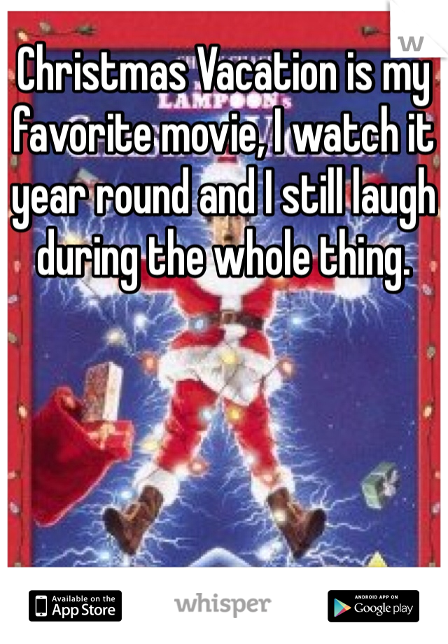 Christmas Vacation is my favorite movie, I watch it year round and I still laugh during the whole thing. 