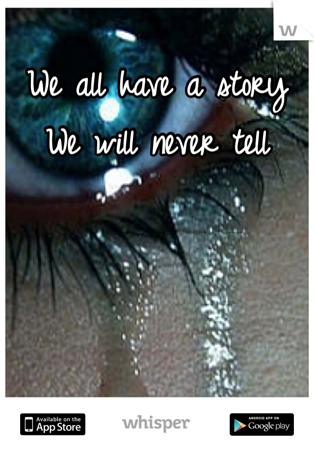 We all have a story
We will never tell