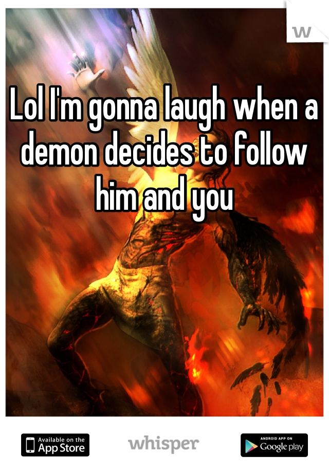 Lol I'm gonna laugh when a demon decides to follow him and you