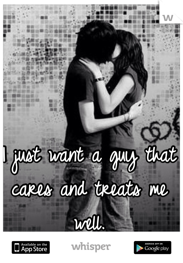I just want a guy that cares and treats me well.