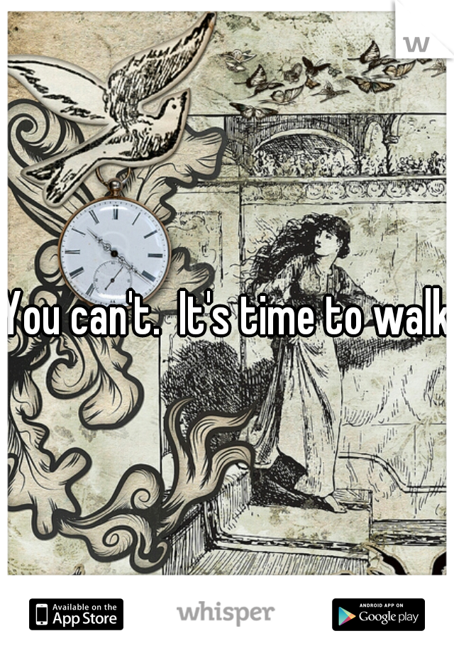 You can't.  It's time to walk.