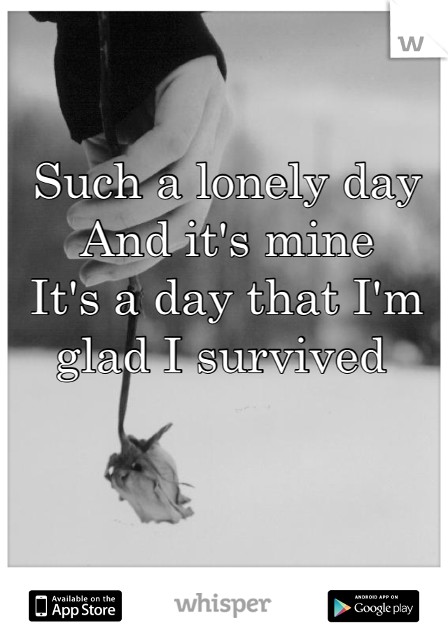 Such a lonely day
And it's mine
It's a day that I'm glad I survived 