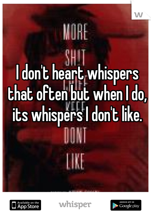 I don't heart whispers that often but when I do, its whispers I don't like.