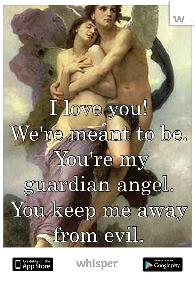 I love you!
We're meant to be.
 You're my guardian angel. 
You keep me away from evil. 