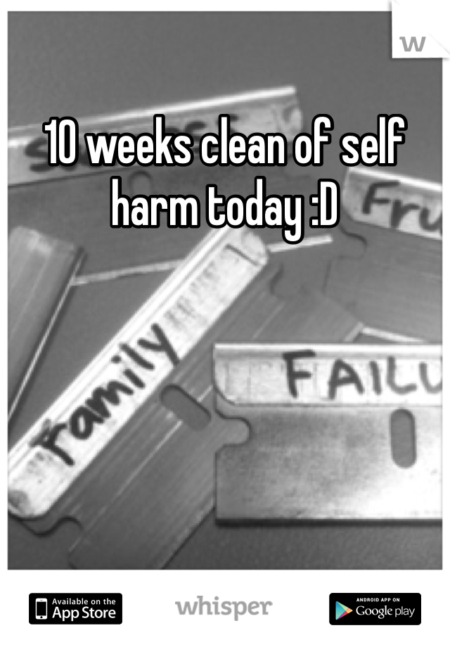 10 weeks clean of self harm today :D 
