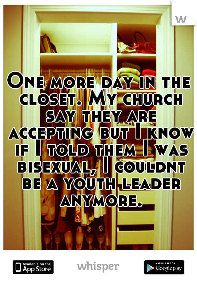 One more day in the closet. My church say they are accepting but I know if I told them I was bisexual, I couldnt be a youth leader anymore.