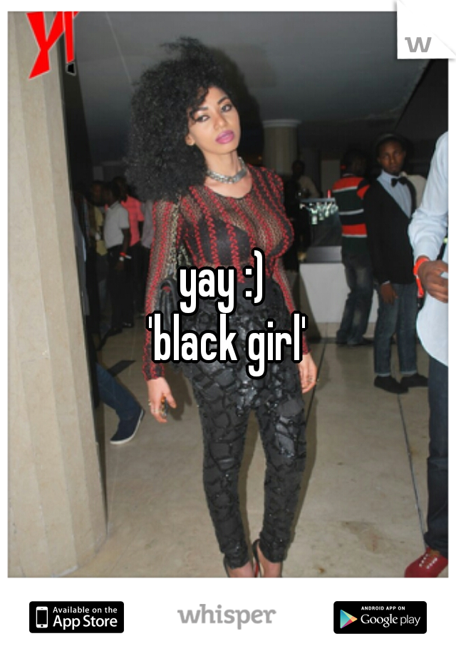 yay :) 
'black girl'