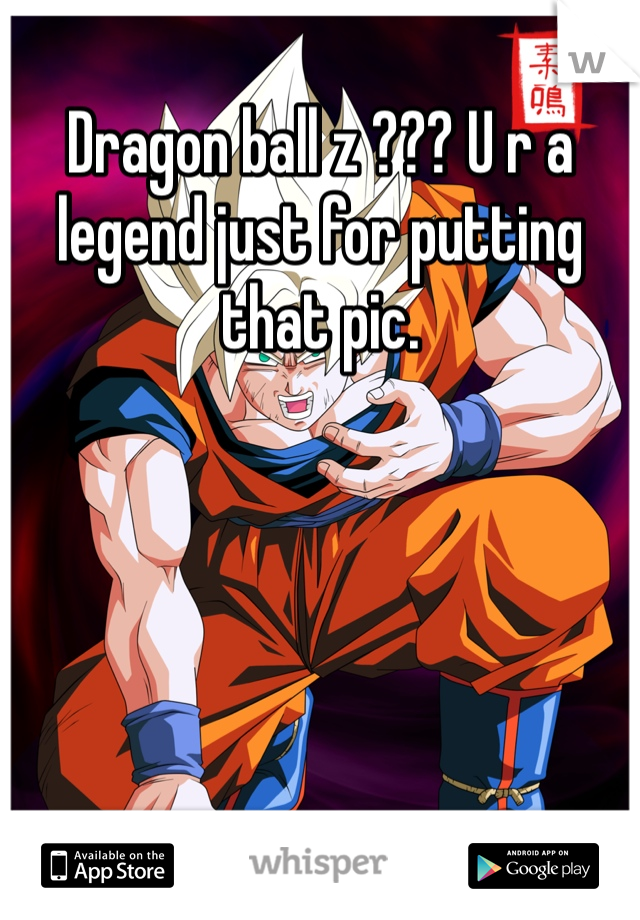 Dragon ball z ??? U r a legend just for putting that pic. 