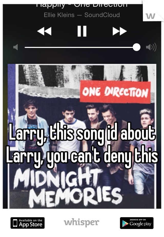 Larry, this song id about Larry, you can't deny this