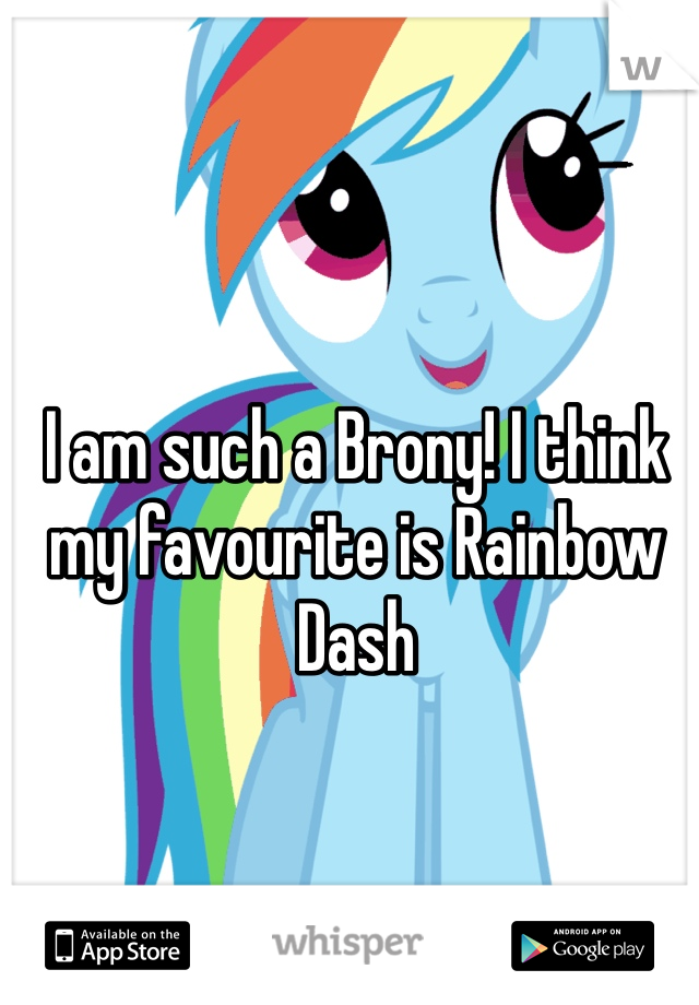 I am such a Brony! I think my favourite is Rainbow Dash  