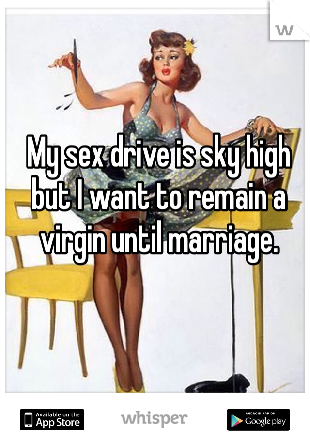 My sex drive is sky high but I want to remain a virgin until marriage. 
