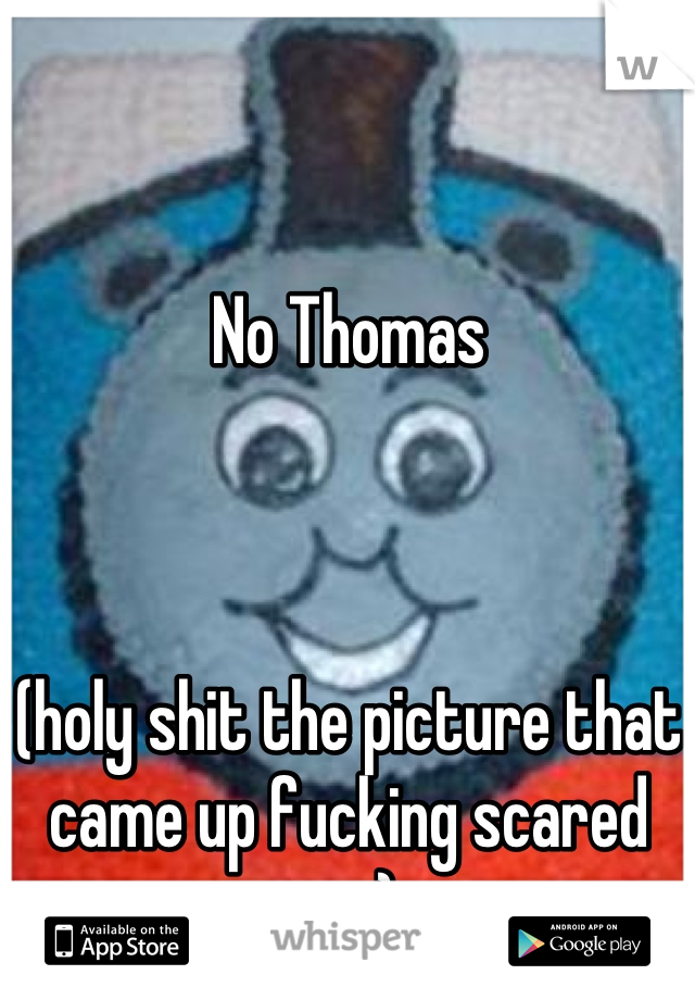 No Thomas



(holy shit the picture that came up fucking scared me)