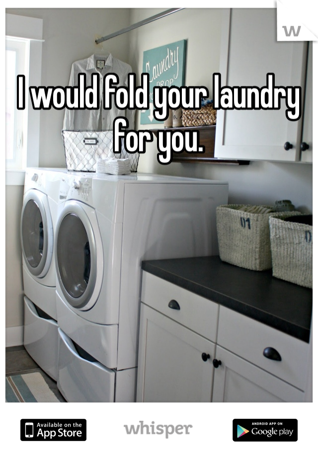 I would fold your laundry for you. 