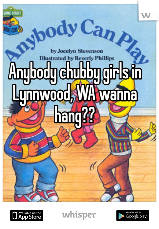 Anybody chubby girls in Lynnwood, WA wanna hang?? 
