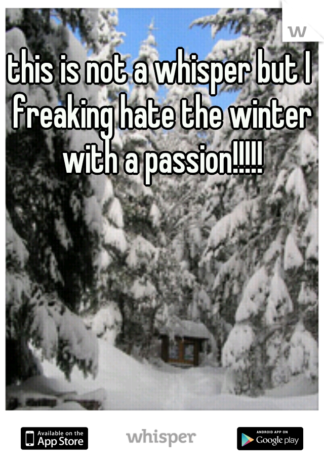 this is not a whisper but I freaking hate the winter with a passion!!!!!
