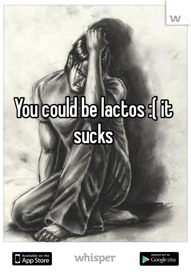 You could be lactos :( it sucks 