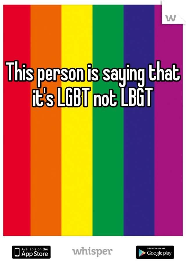 This person is saying that it's LGBT not LBGT