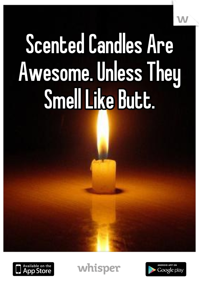 Scented Candles Are Awesome. Unless They Smell Like Butt.
