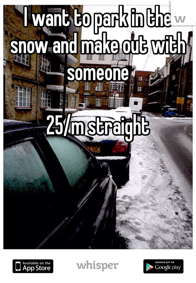 I want to park in the snow and make out with someone

25/m straight
