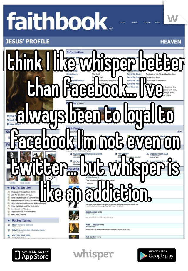 I think I like whisper better than facebook... I've always been to loyal to facebook I'm not even on twitter... but whisper is like an addiction.