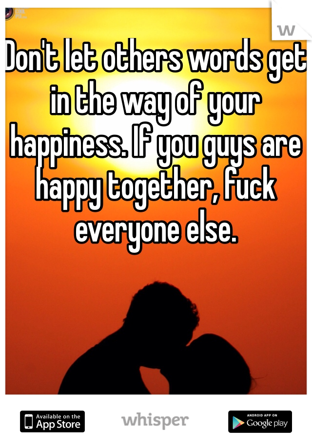 Don't let others words get in the way of your happiness. If you guys are happy together, fuck everyone else.
