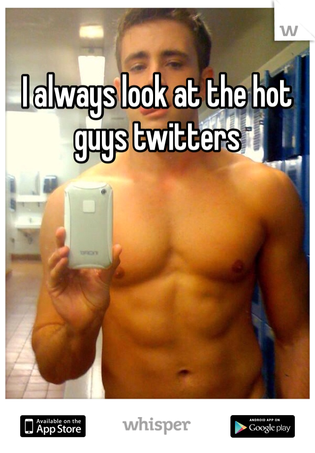I always look at the hot guys twitters 