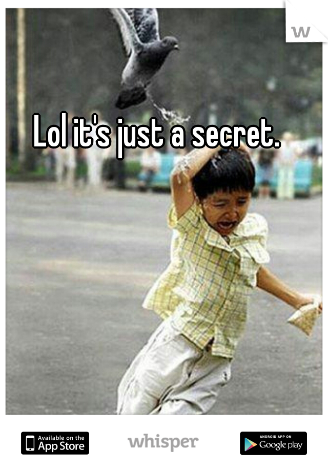 Lol it's just a secret.