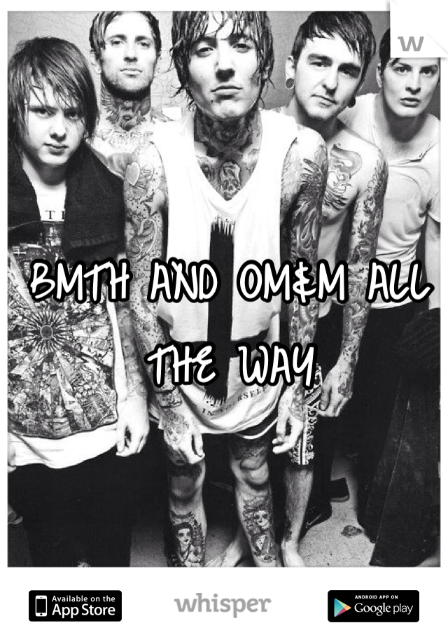 BMTH AND OM&M ALL THE WAY