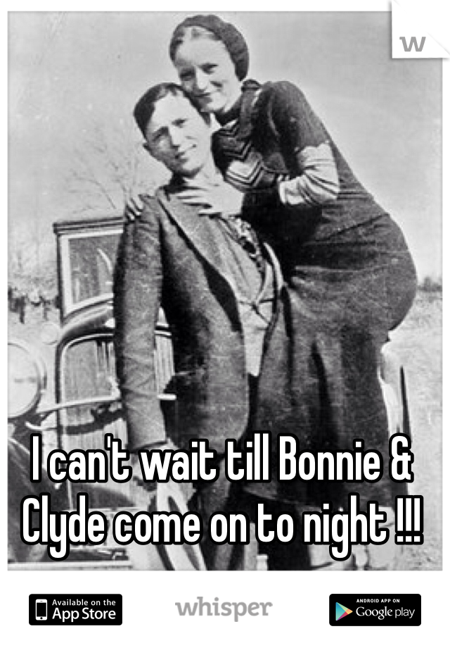 I can't wait till Bonnie & Clyde come on to night !!!