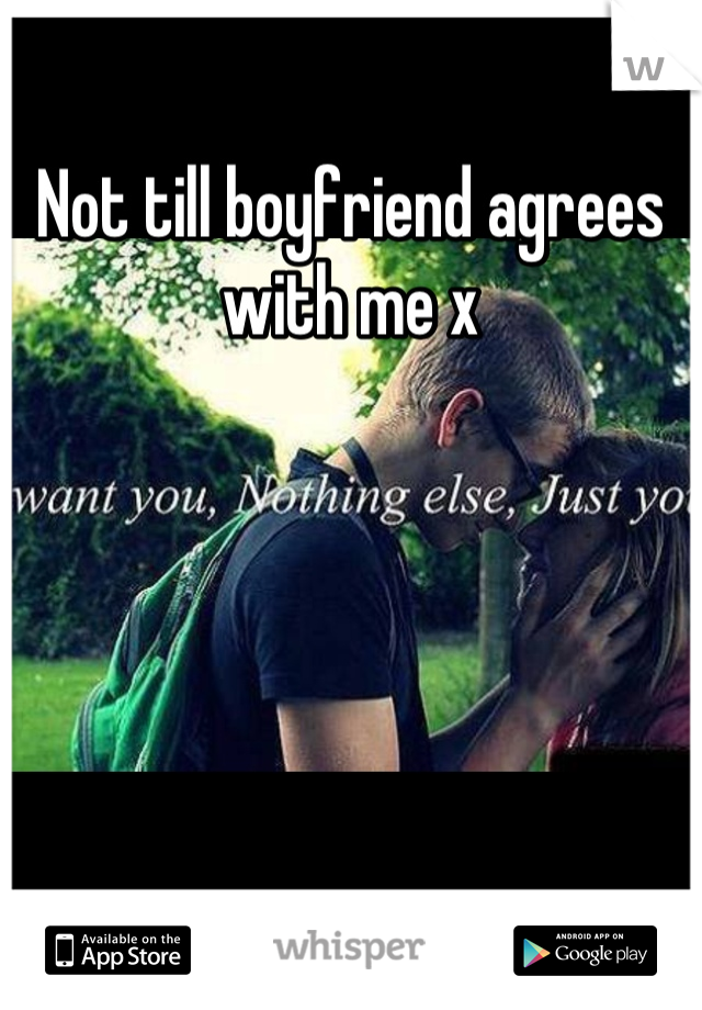 Not till boyfriend agrees with me x