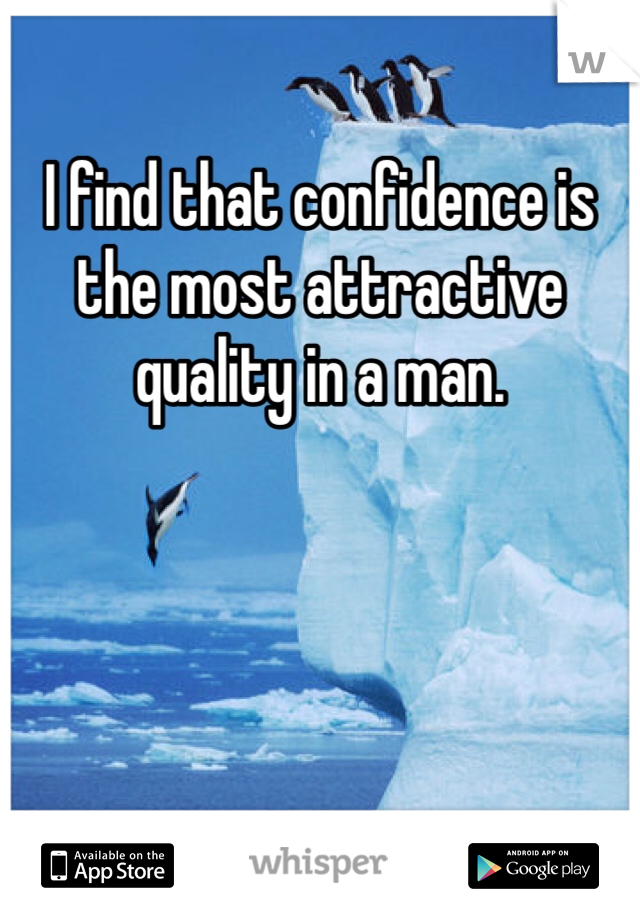 I find that confidence is the most attractive quality in a man.